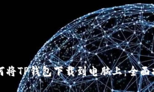 如何将TP钱包下载到电脑上：全面指南