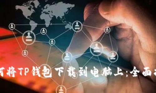 如何将TP钱包下载到电脑上：全面指南