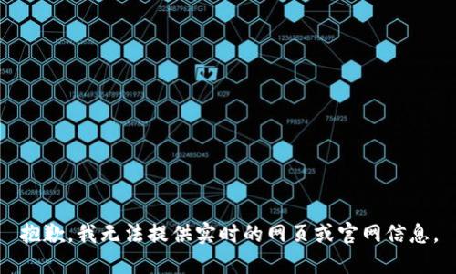 抱歉，我无法提供实时的网页或官网信息。