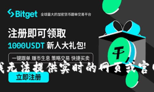 抱歉，我无法提供实时的网页或官网信息。