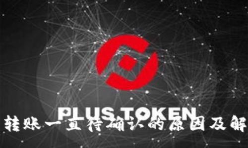 :
TP钱包转账一直待确认的原因及解决方案