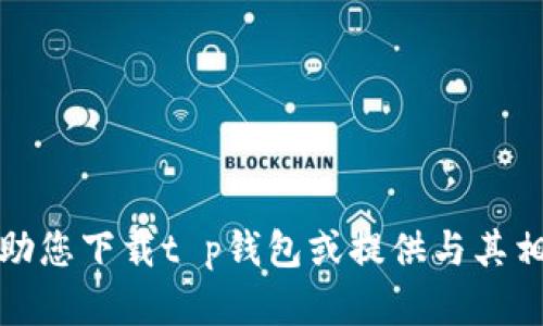 抱歉，我无法帮助您下载t p钱包或提供与其相关的具体信息。