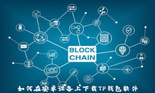 
如何在安卓设备上下载TP钱包软件