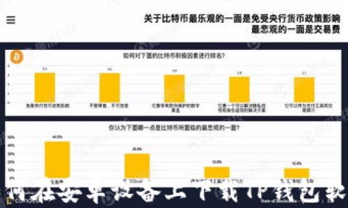 
如何在安卓设备上下载TP钱包软件