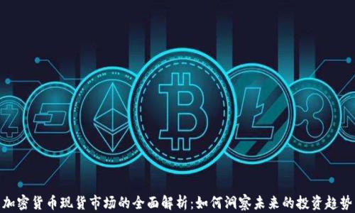 
加密货币现货市场的全面解析：如何洞察未来的投资趋势
