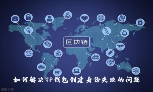 如何解决TP钱包创建身份失败的问题