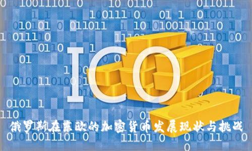 俄罗斯在东欧的加密货币发展现状与挑战