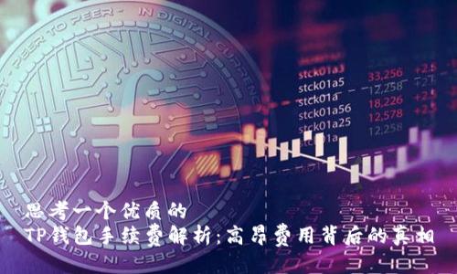 思考一个优质的  
TP钱包手续费解析：高昂费用背后的真相