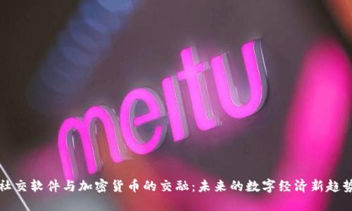 社交软件与加密货币的交融：未来的数字经济新趋势