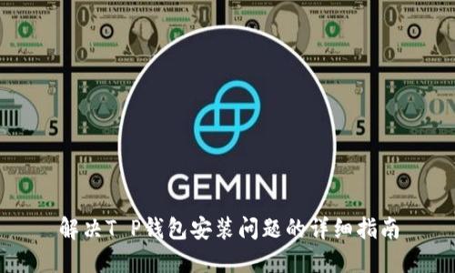 解决T P钱包安装问题的详细指南