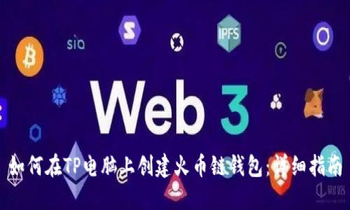 如何在TP电脑上创建火币链钱包：详细指南