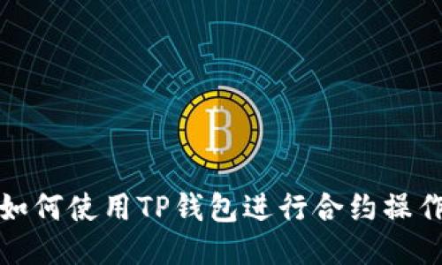 如何使用TP钱包进行合约操作