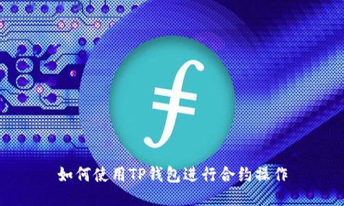 如何使用TP钱包进行合约操作