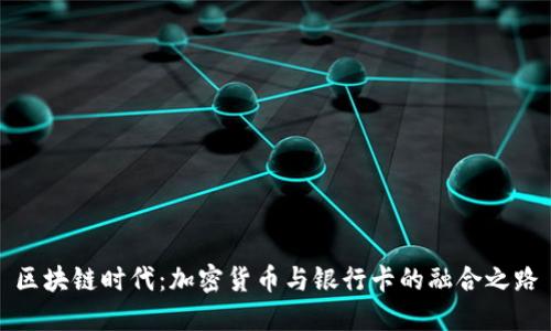 区块链时代：加密货币与银行卡的融合之路