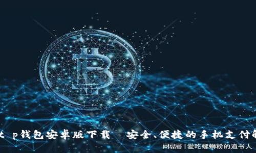 bxiaotit p钱包安卓版下载—安全、便捷的手机支付解决方案