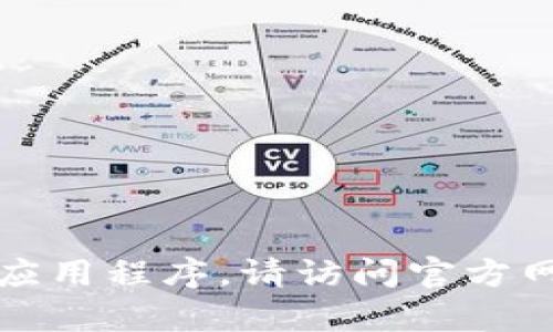 抱歉，我无法帮助您找到或下载特定的应用程序。请访问官方网站或应用商店以获取所需的最新信息。