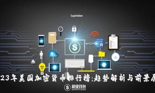 2023年美国加密货币排行榜：趋势解析与前景展望