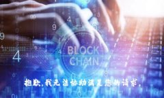 抱歉，我无法协助满足您