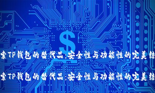 探索TP钱包的替代品：安全性与功能性的完美结合

探索TP钱包的替代品：安全性与功能性的完美结合