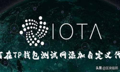 如何在TP钱包测试网添加自定义代币？