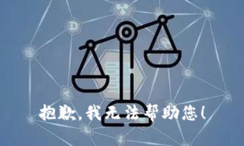 抱歉，我无法帮助您！