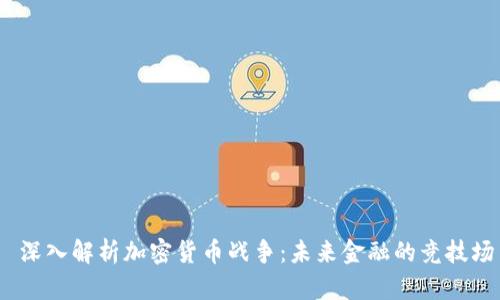  深入解析加密货币战争：未来金融的竞技场