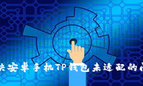 解决安卓手机TP钱包未适配的问题