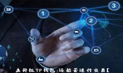 
未升级TP钱包：还能否进行交易？