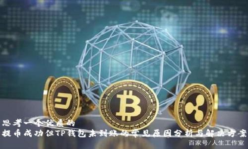 思考一个优质的
提币成功但TP钱包未到账的常见原因分析与解决方案