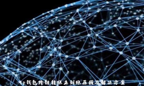
tp钱包跨链转账未到账原因及解决方案
