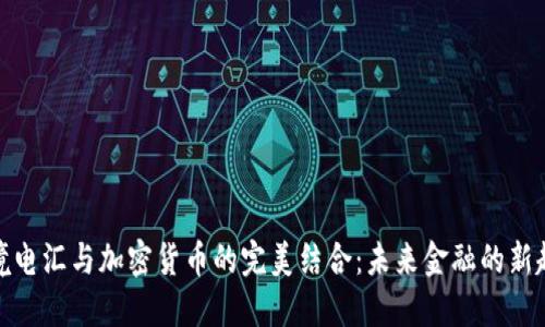 跨境电汇与加密货币的完美结合：未来金融的新趋势