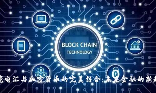 跨境电汇与加密货币的完美结合：未来金融的新趋势