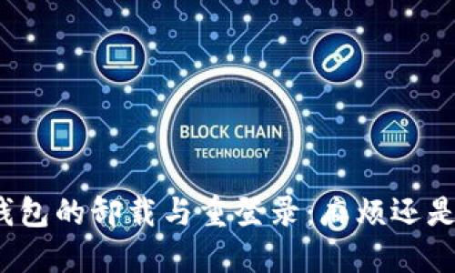 : TP钱包的卸载与重登录：麻烦还是方便？