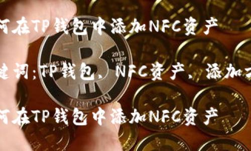 如何在TP钱包中添加NFC资产

关键词：TP钱包, NFC资产, 添加方法

如何在TP钱包中添加NFC资产