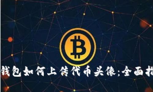 TP钱包如何上传代币头像：全面指南