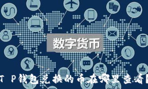   
T P钱包兑换的币在哪里查看？