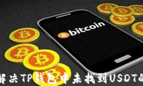 
如何解决TP钱包中未找到USDT的问题
