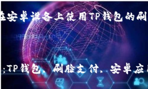 

主题：在安卓设备上使用TP钱包的刷脸功能

关键词

关键词：TP钱包, 刷脸支付, 安卓应用

在安卓设备上使用TP钱包的刷脸功能