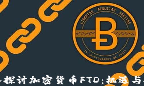 
深入探讨加密货币FTD：机遇与挑战