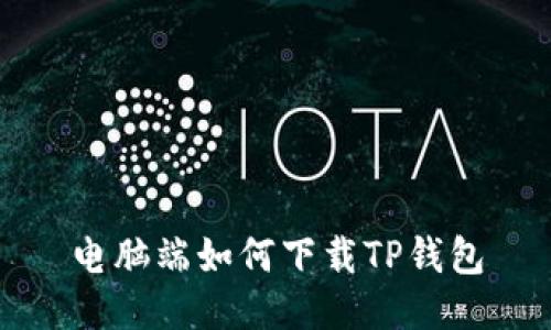 电脑端如何下载TP钱包