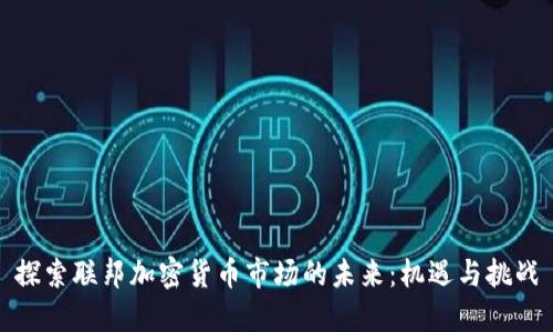 探索联邦加密货币市场的未来：机遇与挑战