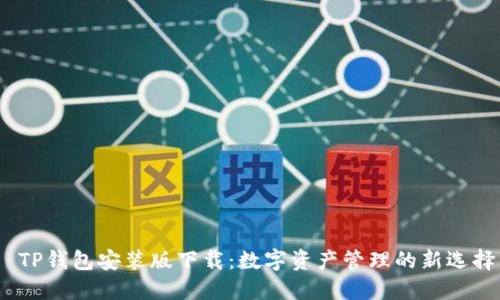  TP钱包安装版下载：数字资产管理的新选择