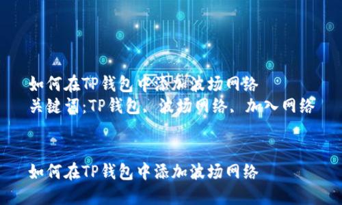 如何在TP钱包中添加波场网络  
关键词：TP钱包, 波场网络, 加入网络


如何在TP钱包中添加波场网络