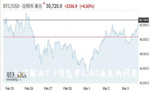 如何解决T P钱包中USDT丢失的问题