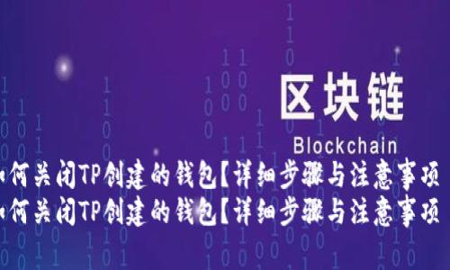 如何关闭TP创建的钱包？详细步骤与注意事项  
如何关闭TP创建的钱包？详细步骤与注意事项
