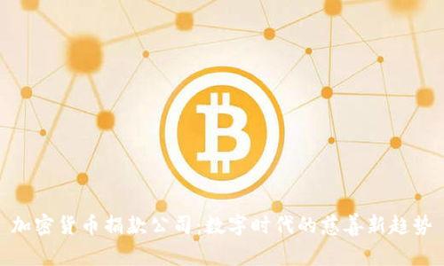 加密货币捐款公司：数字时代的慈善新趋势