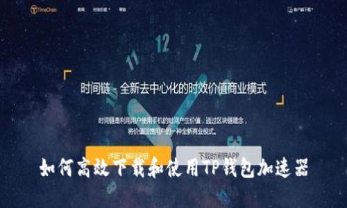 如何高效下载和使用TP钱包加速器