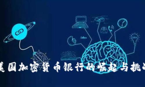 美国加密货币银行的崛起与挑战