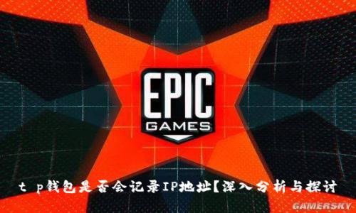 t p钱包是否会记录IP地址？深入分析与探讨