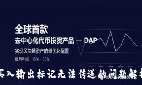   
关于TP钱包买入输出标记无法传送的问题解析与解决方案